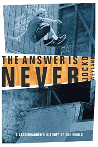 The Answer Is Never: A Skateboarder's History of the World / Weyland, Jocko
