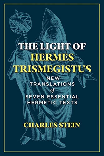 The Light of Hermes Trismegistus: New Translations of Seven Essential Hermetic Texts / Stein, Charles