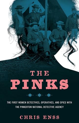 The Pinks : The First Women Detectives, Operatives, and Spies with the Pinkerton National Detective Agency / Enss, Chris