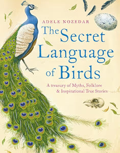 The Secret Language of Birds: A Treasury of Myths, Folklore and Inspirational True Stories / Nozedar, Adele