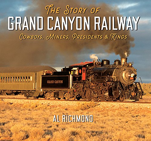 The Story of Grand Canyon Railway: Cowboys, Miners, Presidents and Kings / Al Richmond