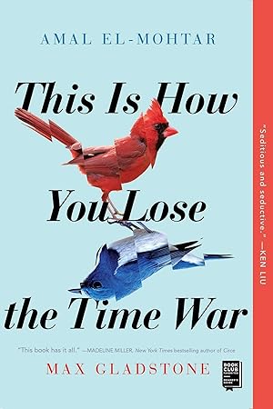 This Is How You Lose the Time War / El-Mohtar, Amal; Gladstone, Max
