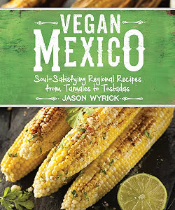 Vegan Mexico: Soul-Satisfying Regional Recipes from Tamales to Tostadas / Wyrick, Jason