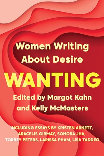 Wanting: Women Writing About Desire / (Editor) Margo Kahn, (Editor) Kelly McMasters