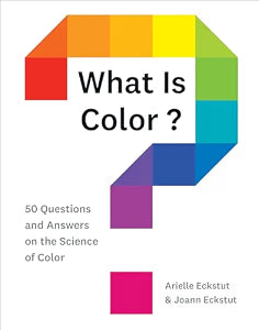 What Is Color?: 50 Questions and Answers on the Science of Color / Eckstut, Arielle; Eckstut, Joann