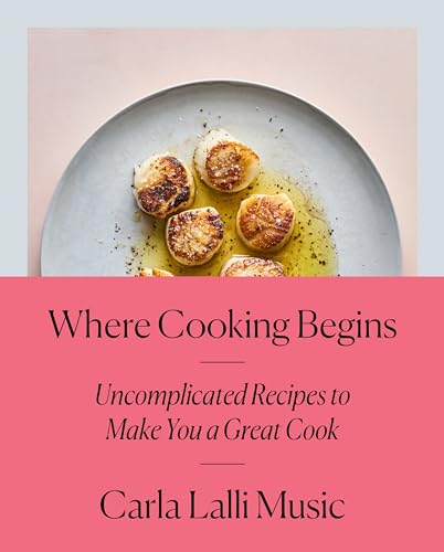 Where Cooking Begins: Uncomplicated Recipes to Make You a Great Cook: A Cookbook / Lalli Music, Carla