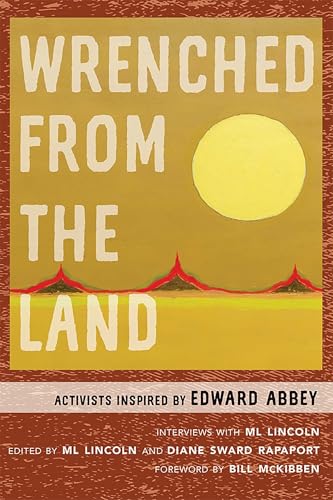 Wrenched from the Land: Activists Inspired by Edward Abbey / Lincoln, ML