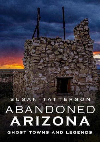 Abandoned Arizona: Ghost Towns and Legends / Tatterson, Susan