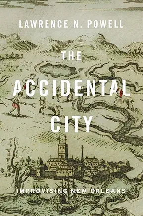 The Accidental City: Improvising New Orleans / by Lawrence N. Powell