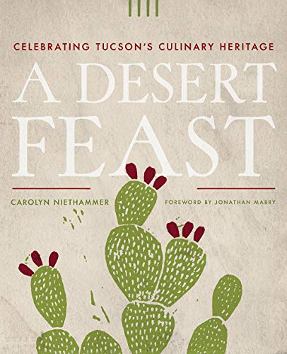 A Desert Feast: Celebrating Tucson's Culinary Heritage / Carolyn Niethammer