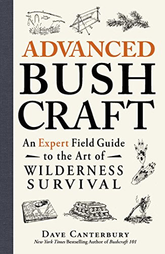Advanced Bushcraft: An Expert Field Guide to the Art of Wilderness Survival / Dave Canterbury