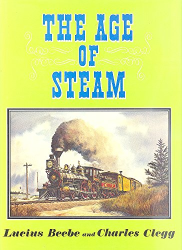The Age of Steam: A Classic Album of American Railroading / by Lucius Beebe and Charles Clegg