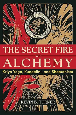 The Secret Fire of Alchemy: Kriya Yoga, Kundalini, and Shamanism / by Kevin B. Turner
