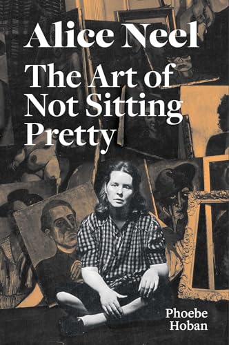 Alice Neel: The Art of Not Sitting Pretty / Phoebe Hoban