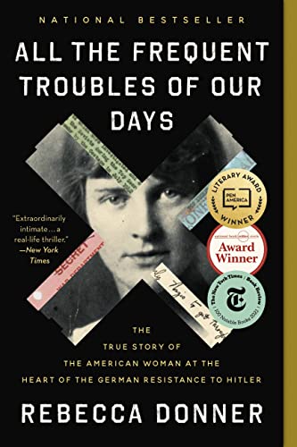 All the Frequent Troubles of Our Days: The True Story of the American Woman at the Heart of the German Resistance to Hitler / Rebecca Donner