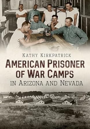 American Prisoner of War Camps in Arizona and Nevada / Kathy Kirkpatrick