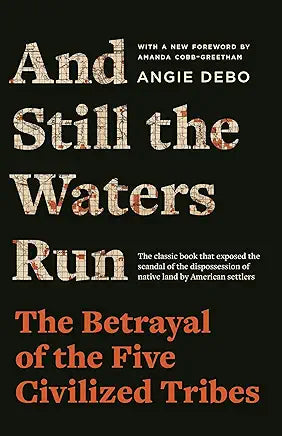 And Still the Waters Run: The Betrayal of the Five Civilized Tribes / Angie Debo