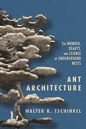 Ant Architecture: The Wonder, Beauty, and Science of Underground Nests / by Walter R. Tschinkel