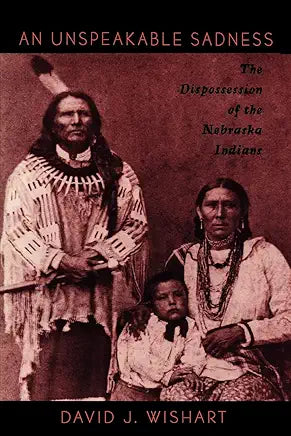 An Unspeakable Sadness: The Dispossession of the Nebraska Indians / David J. Wishart