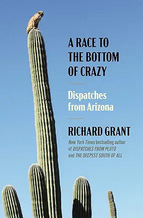 A Race to the Bottom of Crazy: Dispatches from Arizona / by Richard Grant