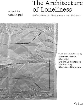 The Architecture of Loneliness: Reflections on Displacement and Welcoming / by Mieke Bal, Ernst van Alphen , et al.
