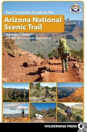 Your Complete Guide to the Arizona National Scenic Trail by Matthew J. Nelson and The Arizona Trail Association