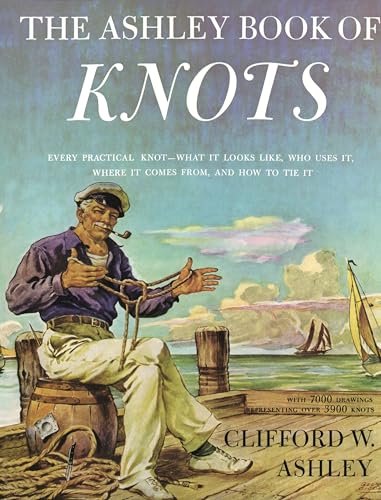 Ashley Book of Knots: Every Practical Knot--What It Looks Like, Who Uses It, Where It Comes From, and How to Tie It / Clifford W. Ashley