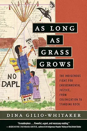 As Long as Grass Grows: The Indigenous Fight for Environmental Justice, from Colonization to Standing Rock / by Dina Gilio-Whitaker