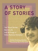 A Story of Stories: The Texas Border Barrio Life and Writings of Doña Ramona González / by Cristina Devereaux Ramírez; Foreword by Norma Elia Cantú