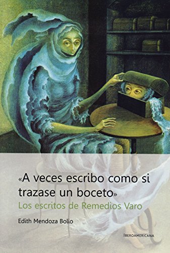 A veces escribo como si trazase un boceto Los Escritos de Remedios Varo / Edith Mendoza Bolio