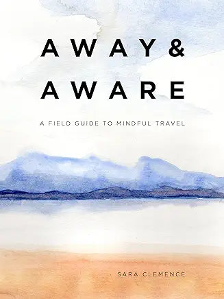 Away and Aware: A Field Guide to Mindful Travel