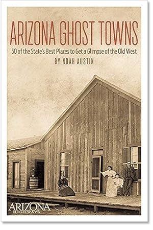Arizona Ghost Towns: 50 of the State's Best Places to Get a Glimpse of the Old West / Noah Austin