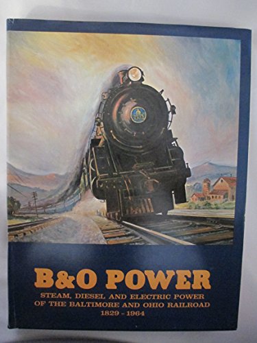 B&O Power: Steam, Diesel, and Electric Power of the Baltimore and Ohio Railroad 1829-1964 / Lawrence W. Sagle