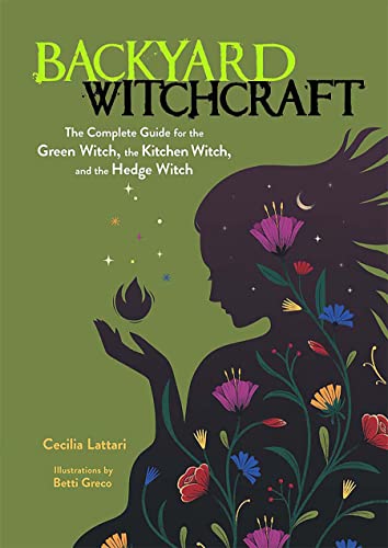 Backyard Witchcraft: The Complete Guide for the Green Witch, the Kitchen Witch, and the Hedge Witch / Lattari, Cecilia