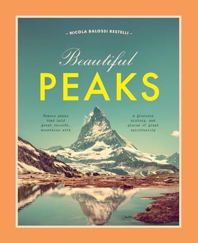 Beautiful Peaks: Famous Peaks that Hold Great Records, Mountains with Glorious History, and Places of Great Spirituality / Nicola Balossi Restelli
