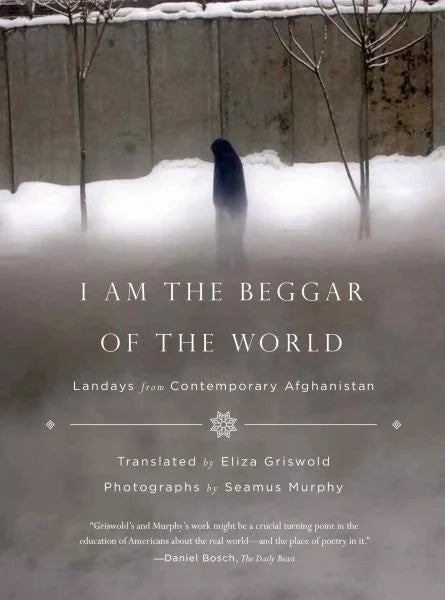 I Am the Beggar of the World: Landays from Contemporary Afghanistian / translated by Eliza Griswold; photographs by Seamus Murphy