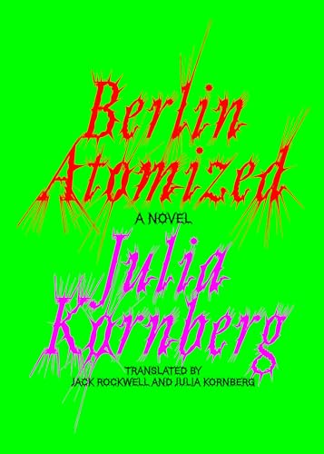 Berlin Atomized: A Novel / Kornberg, Julia
