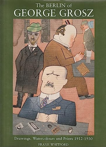 The Berlin of George Grosz : Drawings, Watercolours and Prints, 1912-1930 / Whitford, Frank
