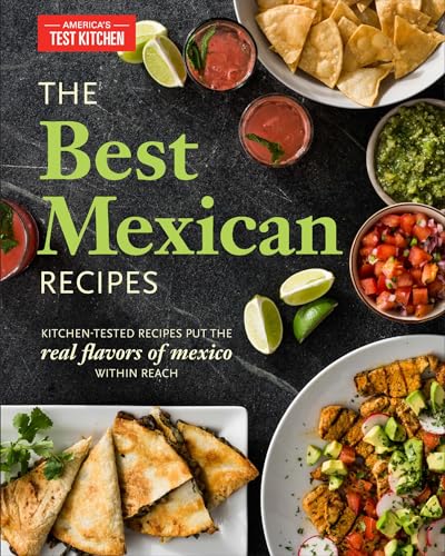 The Best Mexican Recipes: Kitchen-Tested Recipes Put the Real Flavors of Mexico Within Reach / America's Test Kitchen