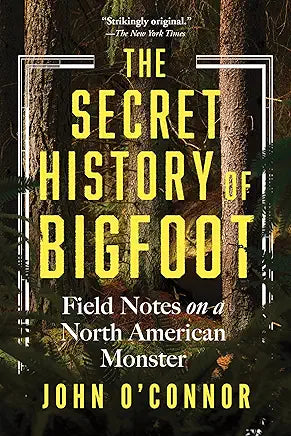 The Secret History of Bigfoot: Field Notes on a North American Monster / by John O'Connor