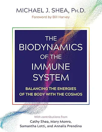 The Biodynamics of the Immune System: Balancing the Energies of the Body with the Cosmos / Michael J. Shea