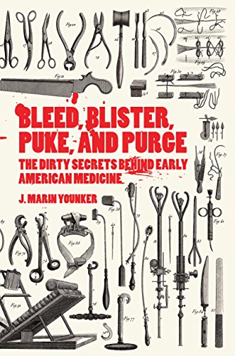Bleed, Blister, Puke and Purge: The Dirty Secrets Behind Early American Medicine / J. Marin Younker