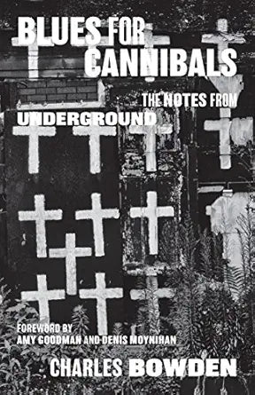 Blues for Cannibals: The Notes from Underground / by Charles Bowden (NEW)