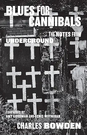 Blues for Cannibals: The Notes from Underground / by Charles Bowden / Foreword by Amy Goodman and Denis Moynihan