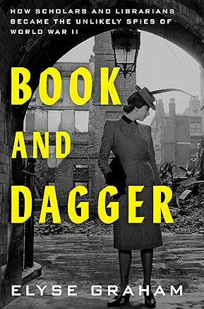 Book and Dagger: How Scholars and Librarians Became the Unlikely Spies of World War II / Elyse Graham