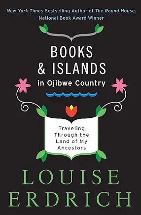 Books and Islands in Ojibwe Country: Traveling Through the Land of My Ancestors / by Louise Erdrich
