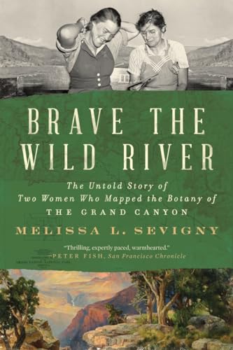 Brave the Wild River: The Untold Story of Two Women Who Mapped the Botany of the Grand Canyon / Melissa L. Sevigny