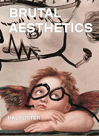 Brutal Aesthetics Brutal Aesthetics : Dubuffet, Bataille, Jorn, Paolozzi, Oldenburg / Foster, Hal