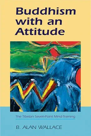 Buddhism with an Attitude: The Tibetan Seven-Point Mind Training by B. Alan Wallace
