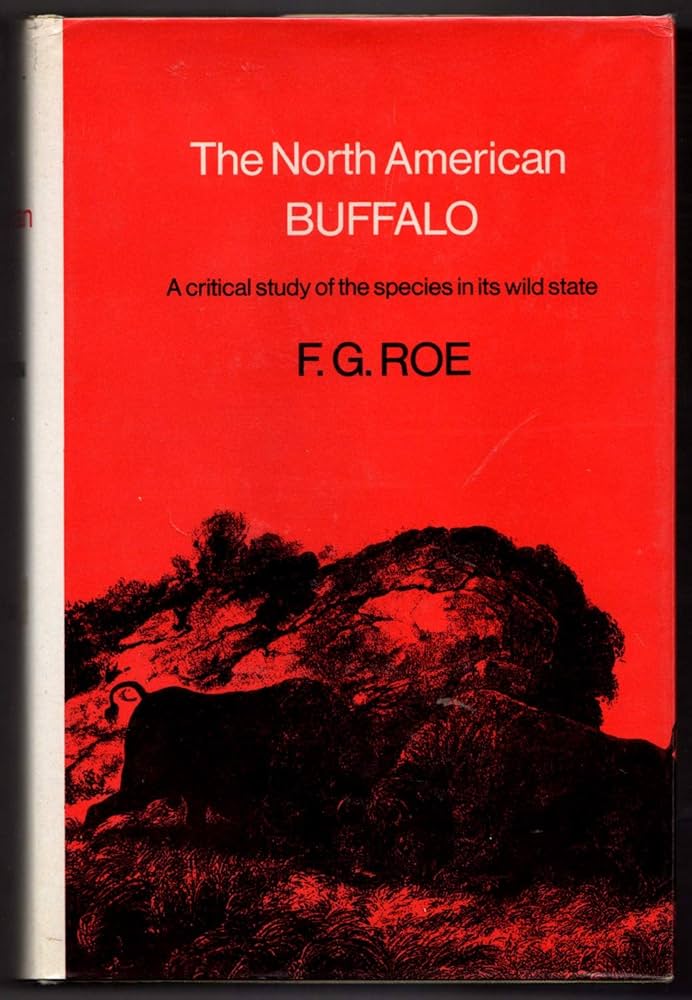 The North American Buffalo: A Critical Study of the Species in its Wild State/ Frank Gilbert Roe